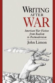 Title: Writing after War: American War Fiction from Realism to Postmodernism, Author: John Limon