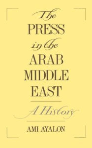 Title: The Press in the Arab Middle East: A History, Author: Ami Ayalon