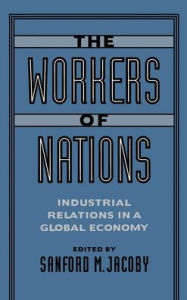 Title: The Workers of Nations: Industrial Relations in a Global Economy, Author: Sanford M. Jacoby
