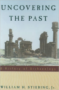 Title: Uncovering the Past: A History of Archaeology / Edition 1, Author: William H. Stiebing