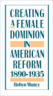 Creating a Female Dominion in American Reform, 1890-1935 / Edition 1