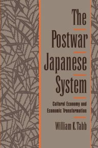 Title: The Postwar Japanese System: Cultural Economy and Economic Transformation / Edition 1, Author: William K. Tabb