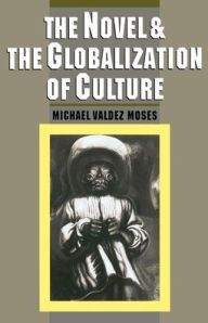 Title: The Novel and the Globalization of Culture / Edition 1, Author: Michael Valdez Moses
