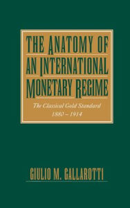 Title: The Anatomy of an International Monetary Regime: The Classical Gold Standard, 1880-1914, Author: Guilio M. Gallarotti