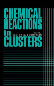 Title: Chemical Reactions in Clusters / Edition 1, Author: Elliot R. Bernstein