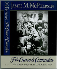 Title: For Cause and Comrades: Why Men Fought in the Civil War / Edition 1, Author: James M. McPherson