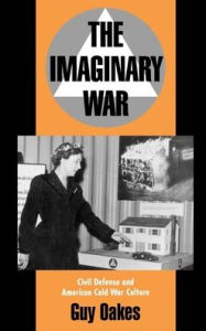 Title: The Imaginary War: Civil Defense and American Cold War Culture / Edition 1, Author: Guy Oakes