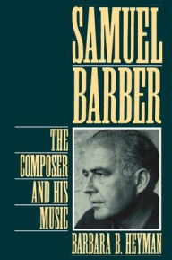 Title: Samuel Barber: The Composer and His Music / Edition 1, Author: Barbara B. Heyman