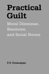 Title: Practical Guilt: Moral Dilemmas, Emotions, and Social Norms / Edition 1, Author: P. S. Greenspan