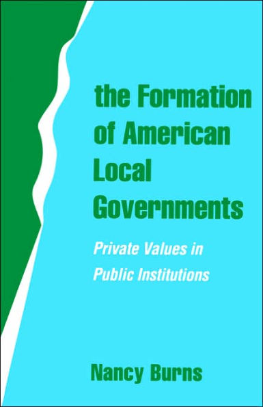 The Formation of American Local Governments: Private Values in Public Institutions / Edition 1