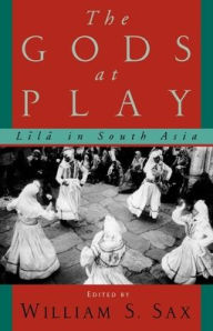 Title: The Gods at Play: Lila in South Asia, Author: William S. Sax