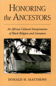 Title: Honoring the Ancestors: An African Cultural Interpretation of Black Religion and Literature / Edition 1, Author: Donald H. Matthews