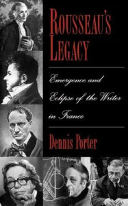 Title: Rousseau's Legacy: Emergence and Eclipse of the Writer in France, Author: Dennis Porter