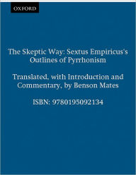 Title: The Skeptic Way: Sextus Empiricus's Outlines of Pyrrhonism / Edition 1, Author: Benson Mates