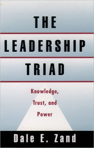 Title: The Leadership Triad: Knowledge, Trust, and Power / Edition 1, Author: Dale E. Zand