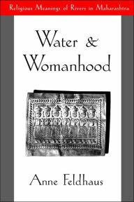 Title: Water and Womanhood: Religious Meanings of Rivers in Maharashtra / Edition 1, Author: Anne Feldhaus