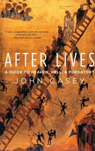 Title: After Lives: A Guide to Heaven, Hell, and Purgatory, Author: John Casey