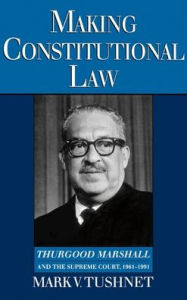 Title: Making Constitutional Law: Thurgood Marshall and the Supreme Court, 1961-1991 / Edition 1, Author: Mark V. Tushnet