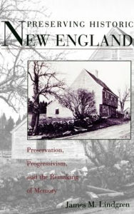 Title: Preserving Historic New England: Preservation, Progressivism, and the Remaking of Memory / Edition 1, Author: James Michael Lindgren