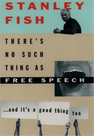Title: There's No Such Thing As Free Speech: And It's a Good Thing, Too / Edition 1, Author: Stanley Fish