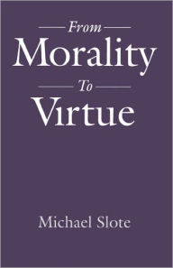 Title: From Morality to Virtue / Edition 1, Author: Michael Slote