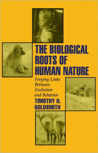 Title: The Biological Roots of Human Nature: Forging Links between Evolution and Behavior / Edition 1, Author: Timothy H. Goldsmith