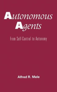 Title: Autonomous Agents: From Self-Control to Autonomy, Author: Alfred R. Mele