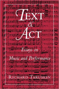 Title: Text and Act: Essays on Music and Performance / Edition 1, Author: Richard Taruskin