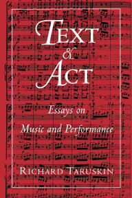 Title: Text and Act: Essays on Music and Performance / Edition 1, Author: Richard Taruskin