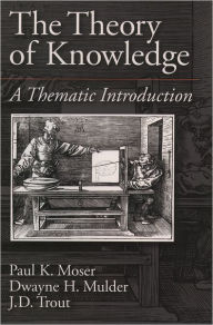 Title: The Theory of Knowledge: A Thematic Introduction / Edition 1, Author: Paul K. Moser