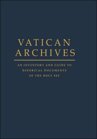 Title: Vatican Archives: An Inventory and Guide to Historical Documents of the Holy See, Author: Francis X. Blouin