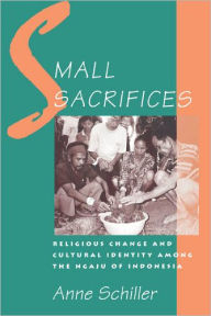 Title: Small Sacrifices: Religious Change and Cultural Identity among the Ngaju of Indonesia / Edition 1, Author: Anne Schiller