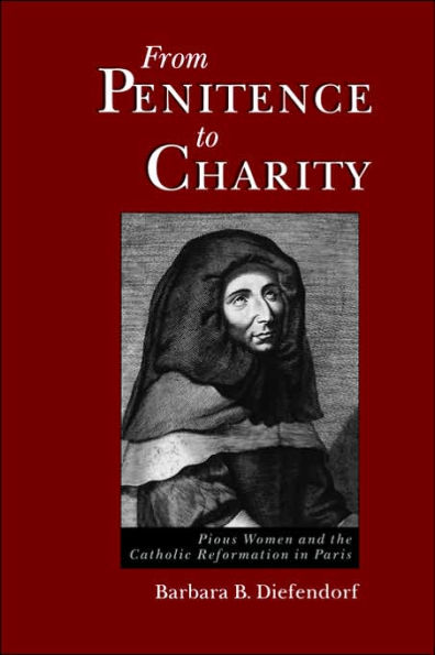 From Penitence to Charity: Pious Women and the Catholic Reformation in Paris / Edition 1