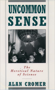 Title: Uncommon Sense: The Heretical Nature of Science / Edition 1, Author: Alan Cromer