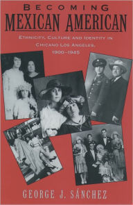 Title: Becoming Mexican American: Ethnicity, Culture, and Identity in Chicano Los Angeles, 1900-1945, Author: George J. Sanchez