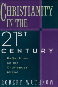 Title: Christianity in the Twenty-first Century: Reflections on the Challenges Ahead / Edition 1, Author: Robert Wuthnow