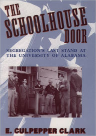 Title: The Schoolhouse Door: Segregation's Last Stand at the University of Alabama / Edition 1, Author: E. Culpepper Clark