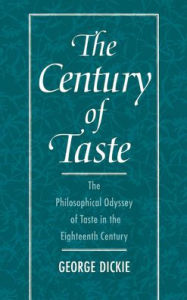 Title: The Century of Taste: The Philosophical Odyssey of Taste in the Eighteenth Century, Author: George Dickie