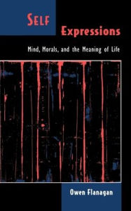 Title: Self Expressions: Mind, Morals, and the Meaning of Life / Edition 1, Author: Owen Flanagan