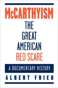 Title: McCarthyism, The Great American Red Scare: A Documentary History / Edition 1, Author: Albert Fried