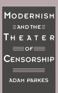 Title: Modernism and the Theater of Censorship, Author: Adam Parkes