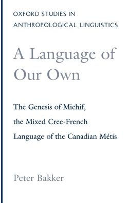 A Language of Our Own: The Genesis of Michif, the Mixed Cree-French Language of the Canadian Mi'Atis