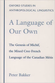 Title: A Language of Our Own: The Genesis of Michif, the Mixed Cree-French Language of the Canadian Mï¿½tis, Author: Peter Bakker