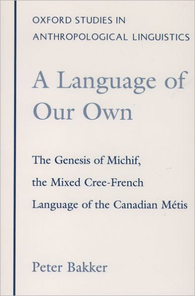 A Language of Our Own: The Genesis of Michif, the Mixed Cree-French Language of the Canadian Mi'Atis