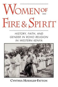 Title: Women of Fire and Spirit: History, Faith, and Gender in Roho Religion in Western Kenya / Edition 1, Author: Cynthia Heyden Hoehler-Fatton