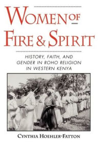 Title: Women of Fire and Spirit: History, Faith, and Gender in Roho Religion in Western Kenya / Edition 1, Author: Cynthia Hoehler-Fatton