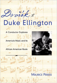 Title: Dvorï¿½k to Duke Ellington: A Conductor Explores America's Music and Its African American Roots / Edition 1, Author: Maurice Peress