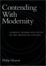 Contending With Modernity: Catholic Higher Education in the Twentieth Century / Edition 1