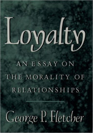 Title: Loyalty: An Essay on the Morality of Relationships / Edition 1, Author: George P. Fletcher