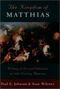 Title: The Kingdom of Matthias: A Story of Sex and Salvation in 19th-Century America / Edition 1, Author: Paul E. Johnson